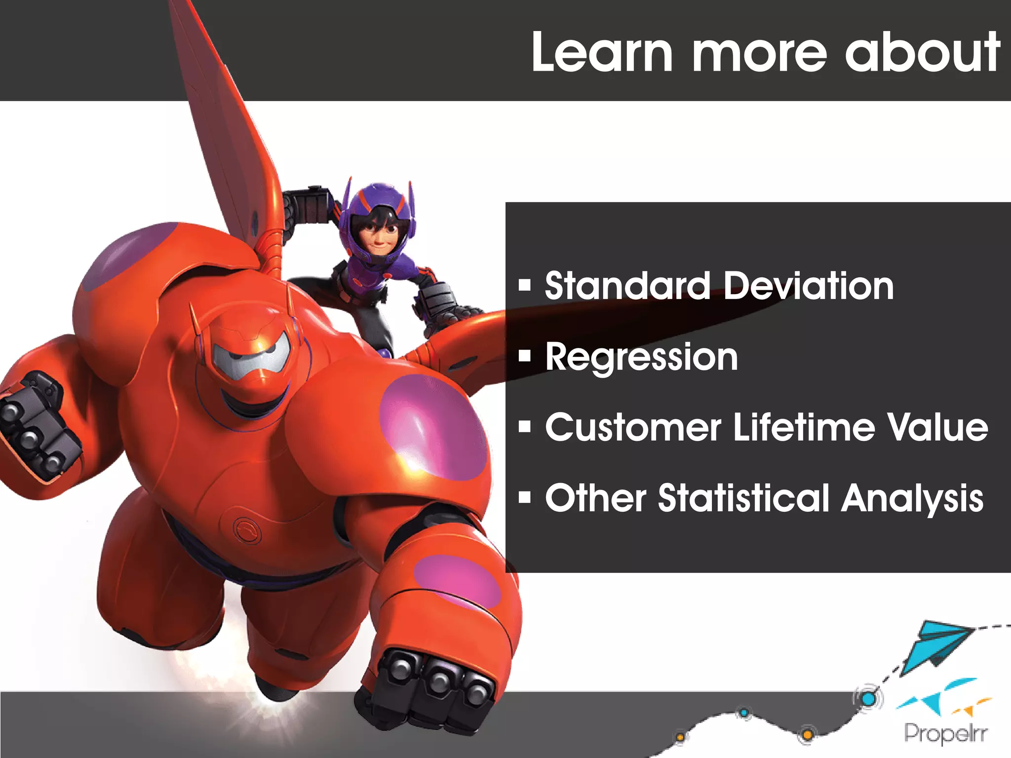 Learn more about
 Standard Deviation
 Regression
 Customer Lifetime Value
 Other Statistical Analysis
 
