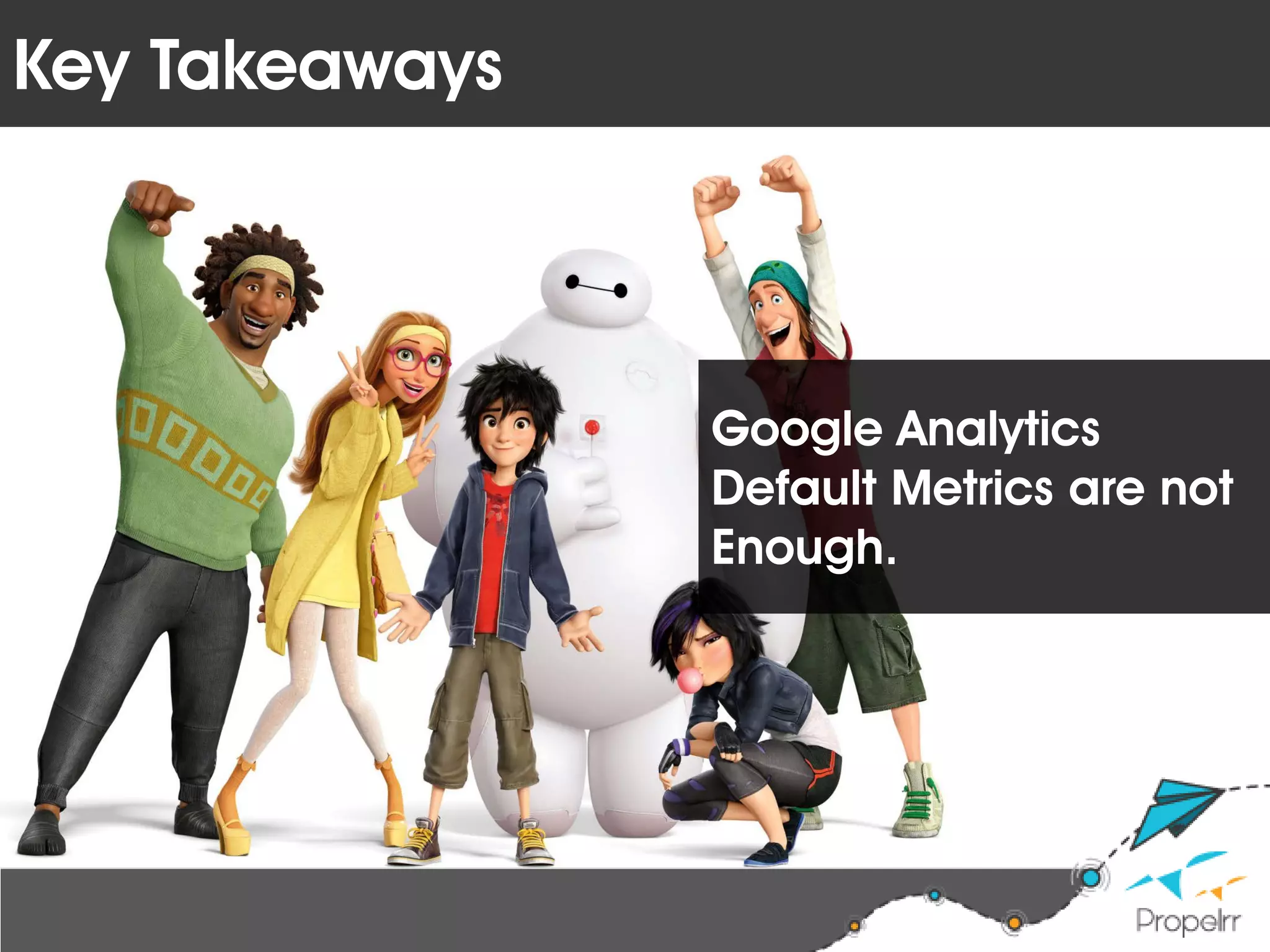 Key Takeaways
Google Analytics
Default Metrics are not
Enough.
 