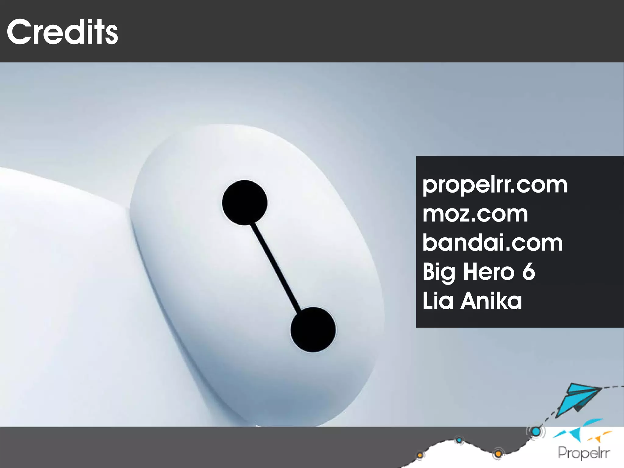 Credits
propelrr.com
moz.com
bandai.com
Big Hero 6
Lia Anika
 