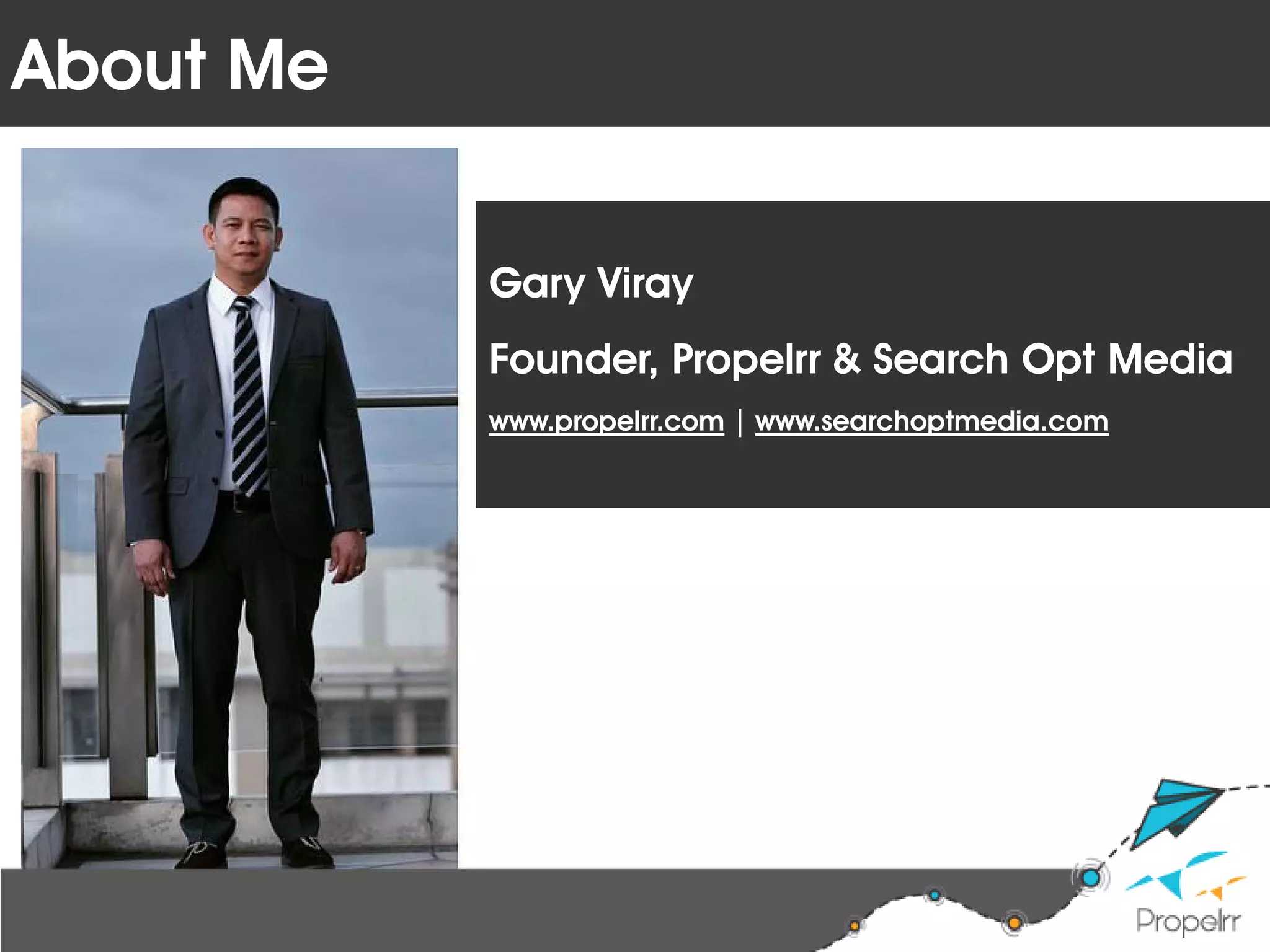 About Me
Gary Viray
Founder, Propelrr & Search Opt Media
www.propelrr.com | www.searchoptmedia.com
 