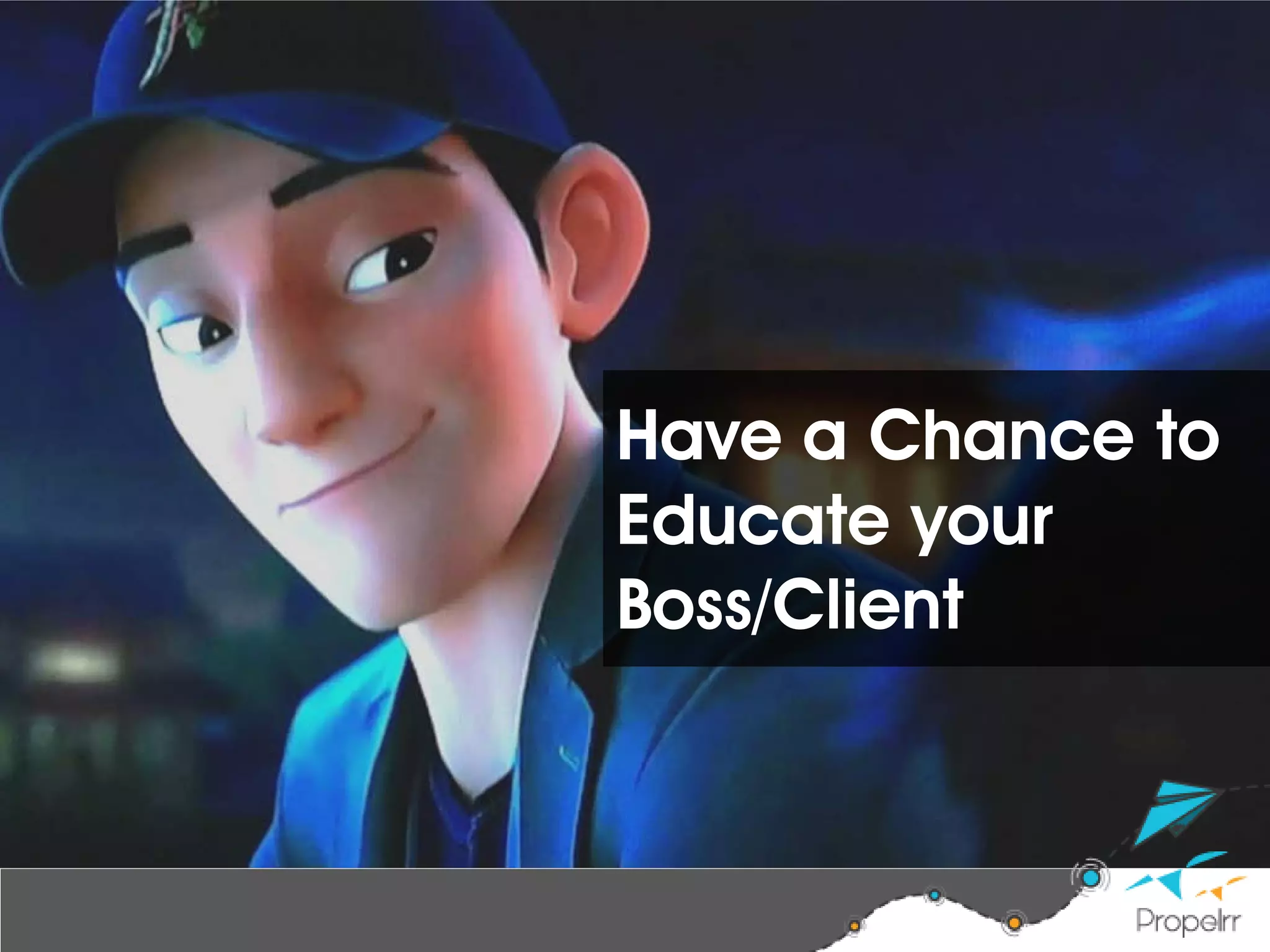 Have a Chance to
Educate your
Boss/Client
 