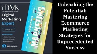 Unleashing the
Potential:
Mastering
Ecommerce
Marketing
Strategies for
Unprecedented
Success
 