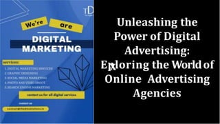Unleashing the
Power of Digital
Advertising:
Eploring the Worldof
Online Advertising
Agencies
 