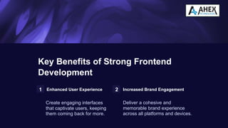 Key Benefits of Strong Frontend
Development
1 Enhanced User Experience
Create engaging interfaces
that captivate users, keeping
them coming back for more.
2 Increased Brand Engagement
Deliver a cohesive and
memorable brand experience
across all platforms and devices.
 