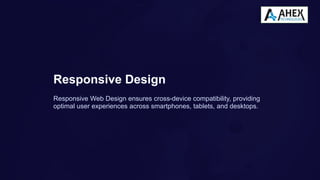 Responsive Design
Responsive Web Design ensures cross-device compatibility, providing
optimal user experiences across smartphones, tablets, and desktops.
 