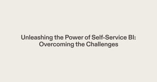 Unleashingthe PowerofSelf-Service BI:
Overcomingthe Challenges
 