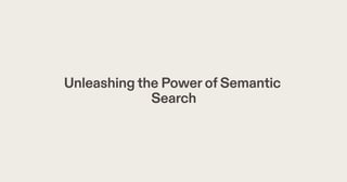 Unleashingthe PowerofSemantic
Search
 