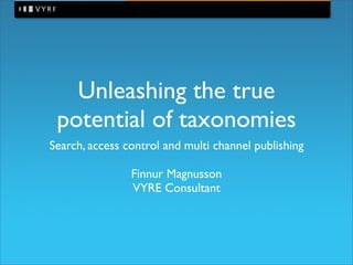 Unleashing the true
 potential of taxonomies
Search, access control and multi channel publishing

                Finnur Magnusson
                VYRE Consultant