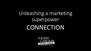 Unleashing a marketing
superpower
CONNECTION
 
