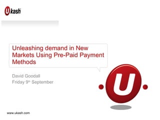 Unleashing demand in New Markets Using Pre-Paid Payment Methods David Goodall Friday 9 th  September 