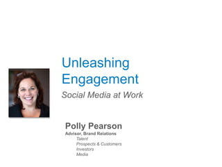 Unleashing
Engagement
Social Media at Work
Polly Pearson
Advisor, Brand Relations
Talent
Prospects & Customers
Investors
Media
 