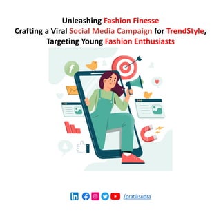 /pratiksudra
Unleashing Fashion Finesse
Crafting a Viral Social Media Campaign for TrendStyle,
Targeting Young Fashion Enthusiasts
 