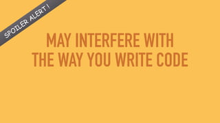 MAY INTERFERE WITH
THE WAY YOU WRITE CODE
SPOILER
ALERT
!
 
