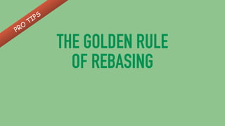 THE GOLDEN RULE
OF REBASING
PRO
TIPS
 