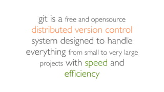 git is a free and opensource
distributed version control
system designed to handle
everything from small to very large
pro...