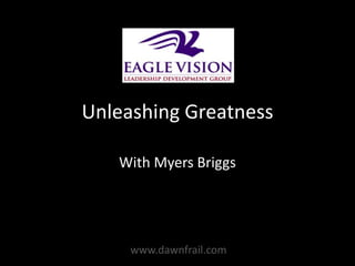Unleashing Greatness

   With Myers Briggs




     www.dawnfrail.com
 