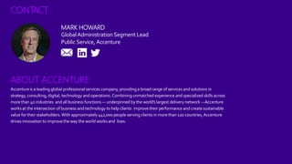 CONTACT
MARK HOWARD
GlobalAdministrationSegment Lead
Public Service, Accenture
ABOUT ACCENTURE
Accentureis a leading globa...