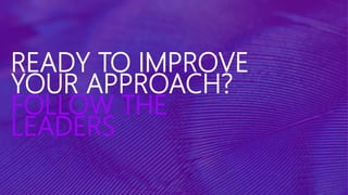 READY TO IMPROVE
YOUR APPROACH?
FOLLOW THE
LEADERS
 