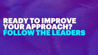 READY TO IMPROVE
YOUR APPROACH?
FOLLOW THE LEADERS
 