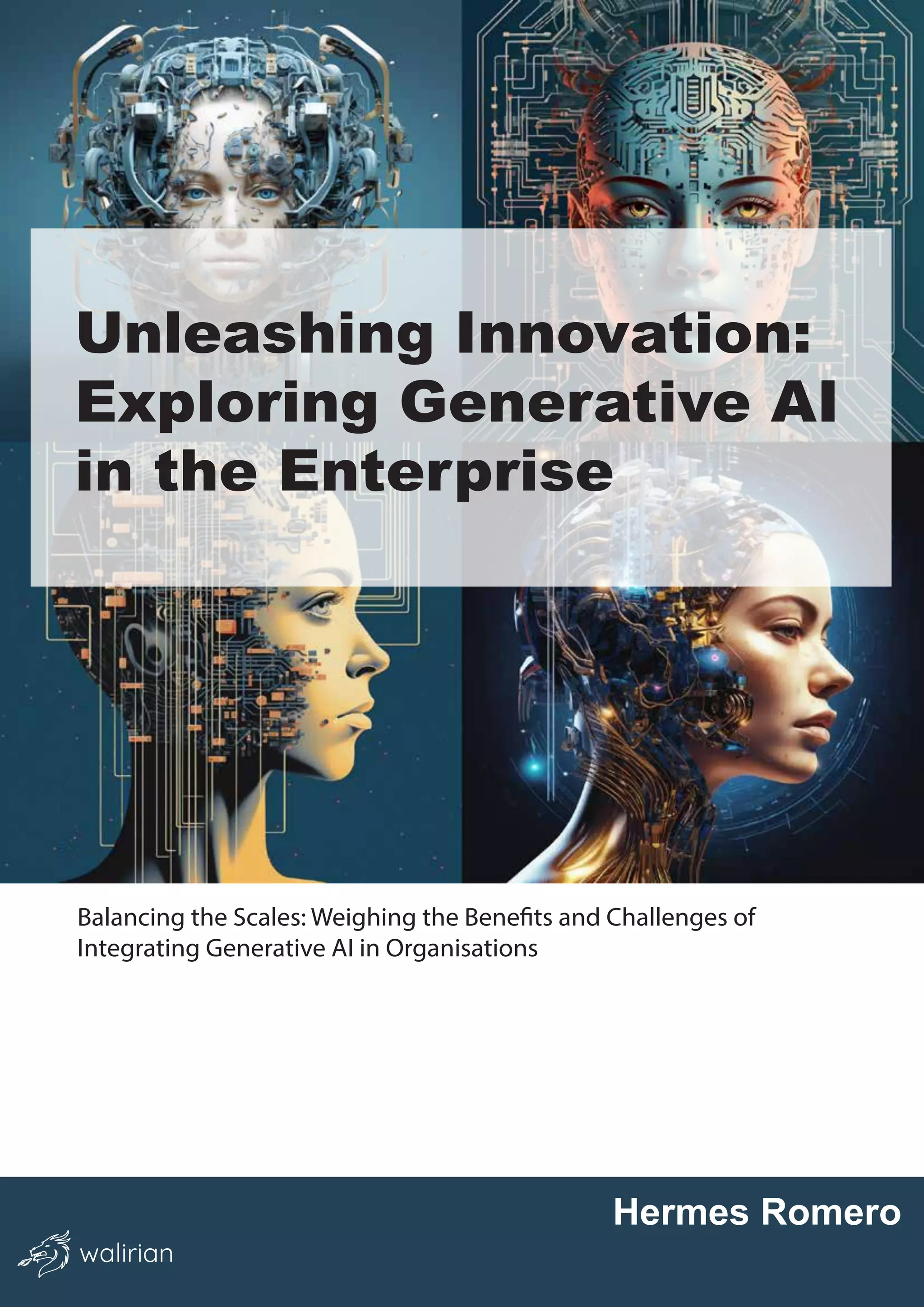 Unleashing Innovation:
Exploring Generative AI
in the Enterprise
Balancing the Scales: Weighing the Benefits and Challenges of
Integrating Generative AI in Organisations
Hermes Romero
walirian
 
