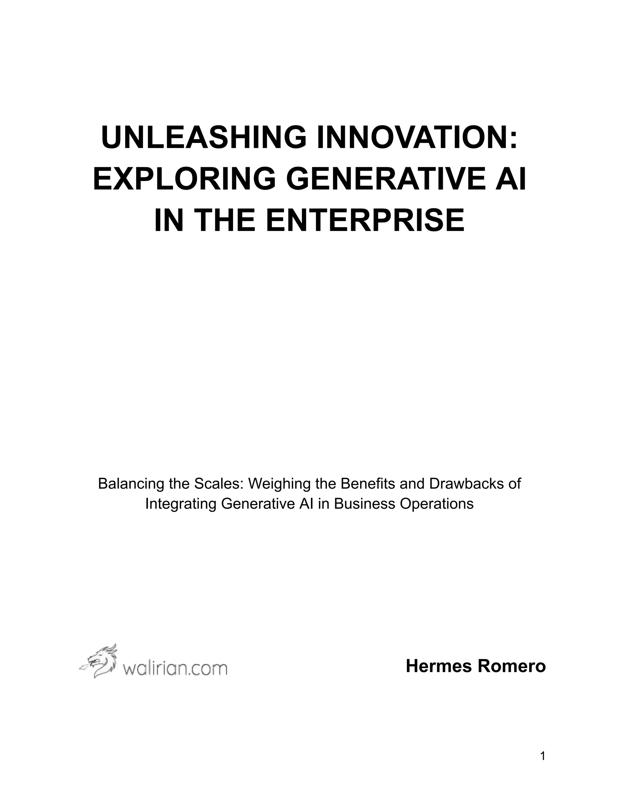 UNLEASHING INNOVATION:
EXPLORING GENERATIVE AI
IN THE ENTERPRISE
Balancing the Scales: Weighing the Benefits and Drawbacks of
Integrating Generative AI in Business Operations
Hermes Romero
1
 