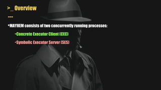 >_ Overview
---
•MAYHEM consists of two concurrently running processes:
-Concrete Executor Client (CEC)
-Symbolic Executor Server (SES)
 