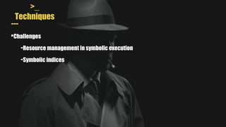 >_
Techniques
---
•Challenges
-Resource management in symbolic execution
-Symbolic indices
 