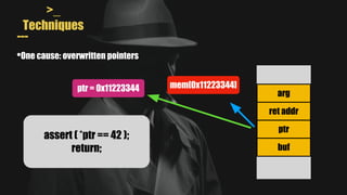 >_
Techniques
---
•One cause: overwritten pointers
arg
ret addr
ptr
buf
assert ( *ptr == 42 );
return;
mem[0x11223344]
ptr = 0x11223344
 