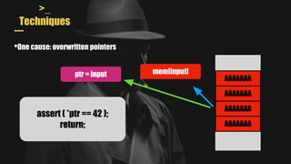 >_
Techniques
---
•One cause: overwritten pointers
AAAAAAA
AAAAAAA
AAAAAAA
AAAAAAA
assert ( *ptr == 42 );
return;
mem[input]
ptr = input
 