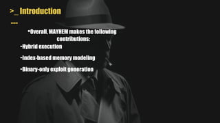 >_ Introduction
•Overall, MAYHEM makes the following
contributions:
---
-Hybrid execution
-Index-based memory modeling
-Binary-only exploit generation
 