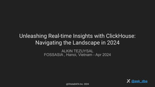 Unleashing Real-time Insights with ClickHouse:
Navigating the Landscape in 2024
ALKIN TEZUYSAL
FOSSASIA , Hanoi, Vietnam - Apr 2024
@ask_dba
@ChistaDATA Inc. 2024
 