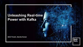 Unleashing Real-time
Power with Kafka
Akhil Trivedi, Jitendra Kumar
 