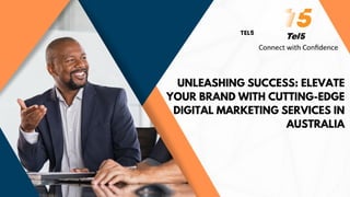 UNLEASHING SUCCESS: ELEVATE
YOUR BRAND WITH CUTTING-EDGE
DIGITAL MARKETING SERVICES IN
AUSTRALIA
TEL5
 