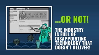 …OR NOT!
THE INDUSTRY
IS FULL OF
DISAPPOINTING
TECHNOLOGY THAT
DOESN’T DELIVER!
 