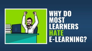 WHY DO
MOST
LEARNERS
HATE
E-LEARNING?
 