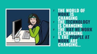 THE WORLD OF
WORK IS
CHANGING
THE TECHNOLOGY
IS CHANGING
THE WAY WE WORK
IS CHANGING
& THE PEOPLE AT
WORK ARE
CHANGING…
 