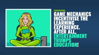 GAME MECHANICS
INCENTIVISE THE
LEARNING
EXPERIENCE.
AFTER ALL,
ENTERTAINMENT
TRUMPS
EDUCATION!
GAMIFICATION:
 