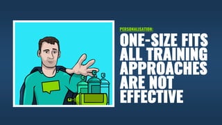 ONE-SIZE FITS
ALL TRAINING
APPROACHES
ARE NOT
EFFECTIVE
PERSONALISATION:
 