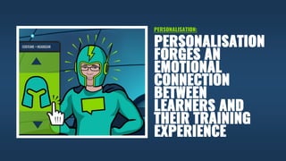 PERSONALISATION
FORGES AN
EMOTIONAL
CONNECTION
BETWEEN
LEARNERS AND
THEIR TRAINING
EXPERIENCE
PERSONALISATION:
 