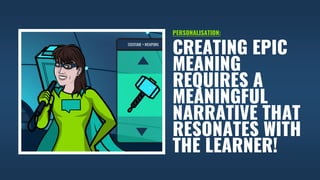 CREATING EPIC
MEANING
REQUIRES A
MEANINGFUL
NARRATIVE THAT
RESONATES WITH
THE LEARNER!
PERSONALISATION:
 