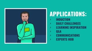 APPLICATIONS:
INDUCTION
DAILY CHALLENGES
LEARNING INSPIRATION
Q&A
COMMUNICATIONS
EXPERTS HUB
 