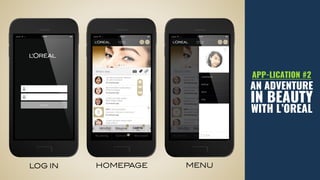 HOMEPAGELOG IN MENU
APP-LICATION #2
AN ADVENTURE
IN BEAUTY
WITH L’OREAL
 