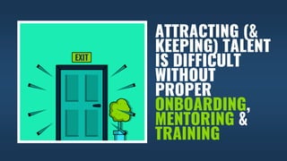 ATTRACTING (&
KEEPING) TALENT
IS DIFFICULT
WITHOUT
PROPER
ONBOARDING,
MENTORING &
TRAINING
 