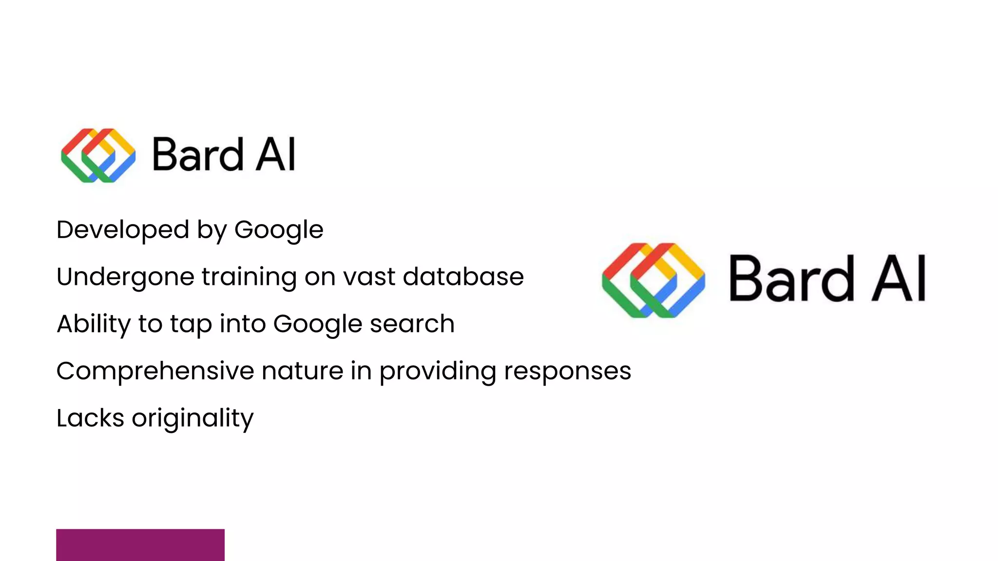Developed by Google
Undergone training on vast database
Ability to tap into Google search
Comprehensive nature in providing responses
Lacks originality
 
