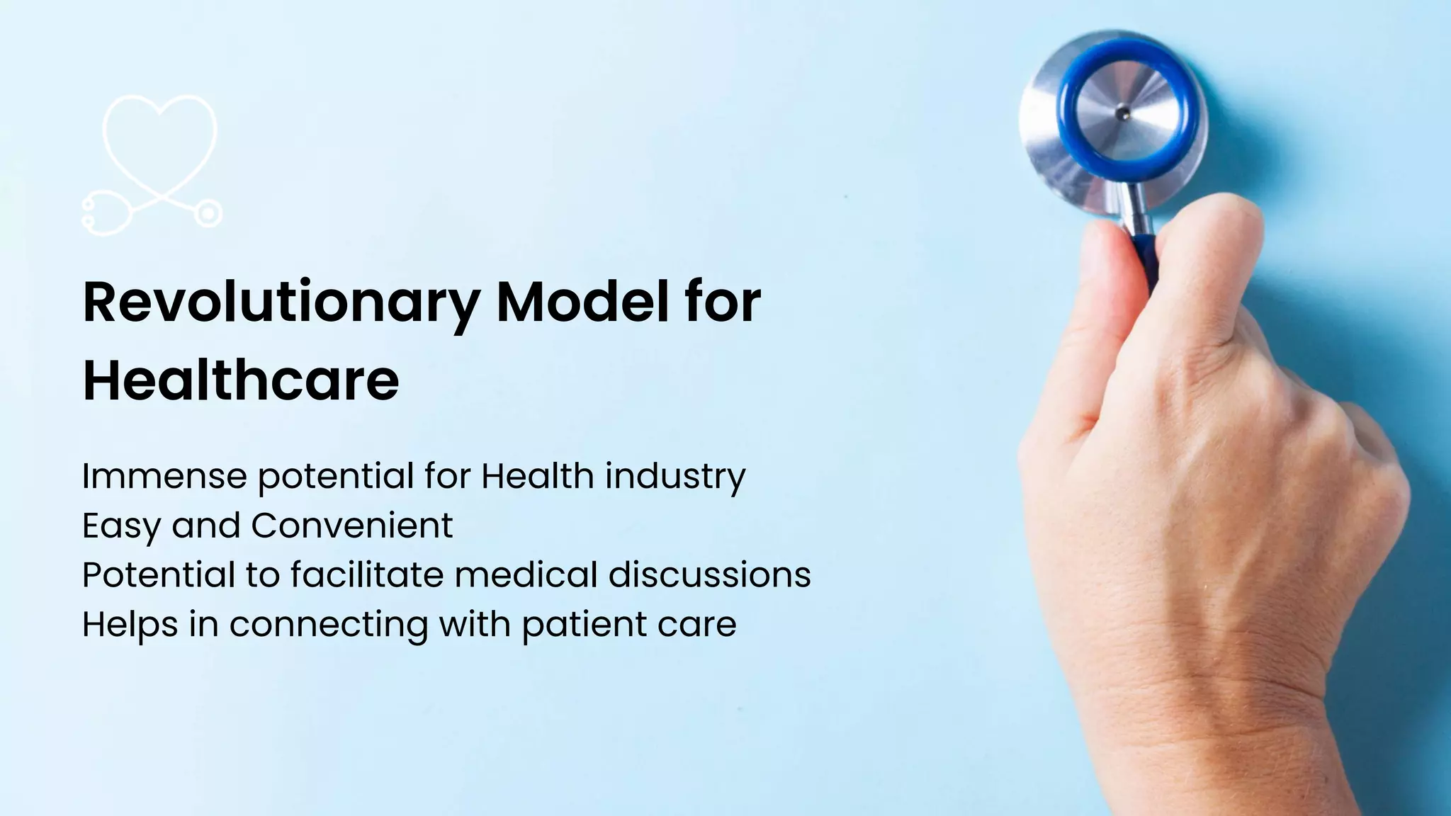 Immense potential for Health industry
Easy and Convenient
Potential to facilitate medical discussions
Helps in connecting with patient care
Revolutionary Model for
Healthcare
 