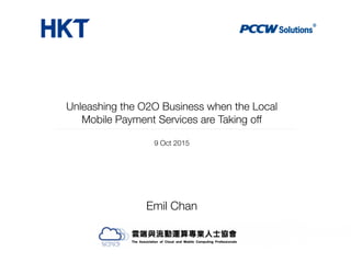 Emil Chan
Unleashing the O2O Business when the Local
Mobile Payment Services are Taking off
9 Oct 2015
 