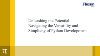Unleashing the Potential:
Navigating the Versatility and
Simplicity of Python Development
 