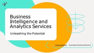 Impressico Business Solution
Presentation
Business
Intelligence and
Analytics Services
Unleashing the Potential
 