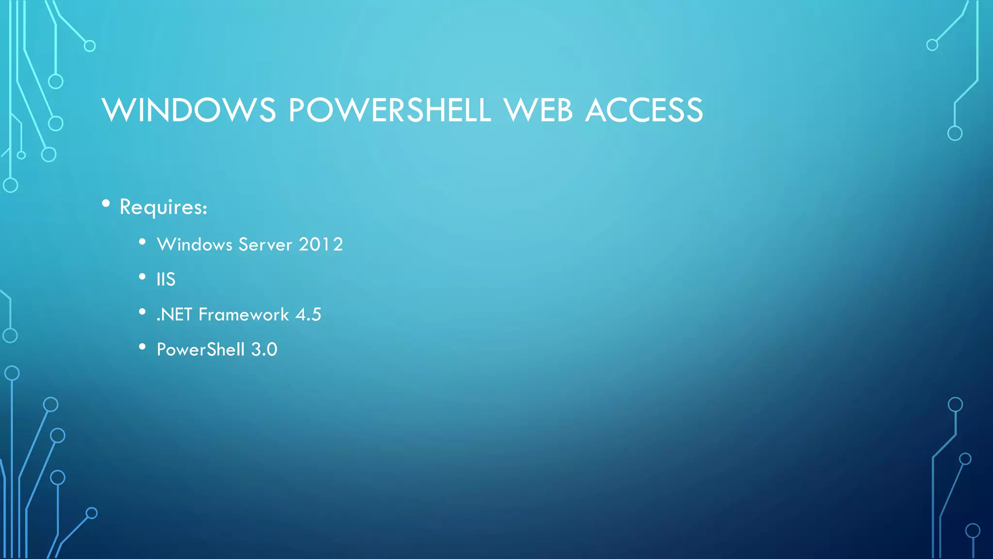 WINDOWS POWERSHELL WEB ACCESS
• Requires:
• Windows Server 2012
• IIS
• .NET Framework 4.5
• PowerShell 3.0
 