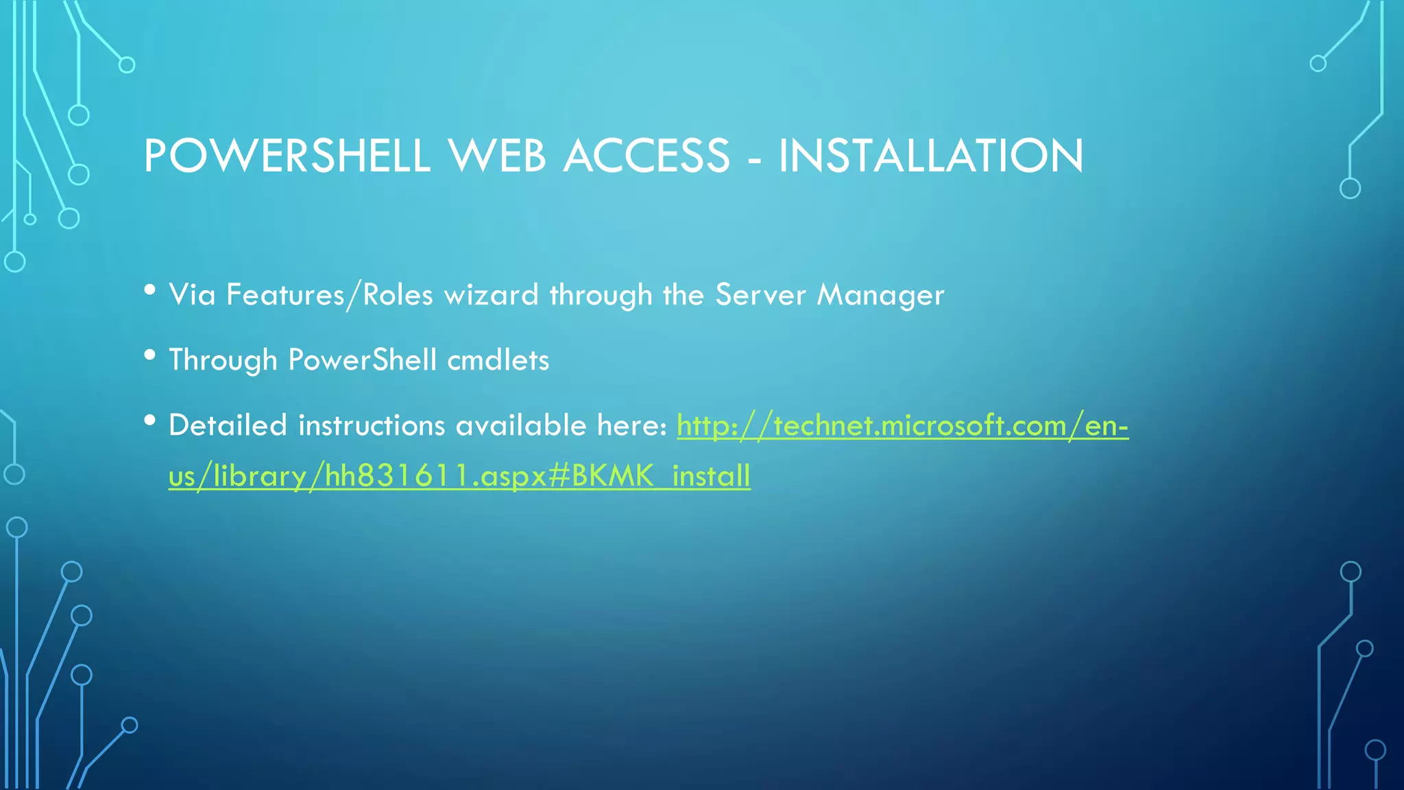 POWERSHELL WEB ACCESS - INSTALLATION
• Via Features/Roles wizard through the Server Manager
• Through PowerShell cmdlets
• Detailed instructions available here: http://technet.microsoft.com/en-
us/library/hh831611.aspx#BKMK_install
 